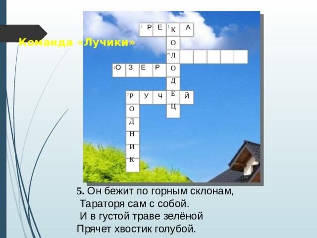  Р Е А К О Л О Д Е Ц Команда «Лучики»  О З Е Р  У Ч Й Р О Д Н И К 5. Он бежит по горным склонам,  Тараторя сам с собой.  И в густой траве зелёной Прячет хвостик голубой.  