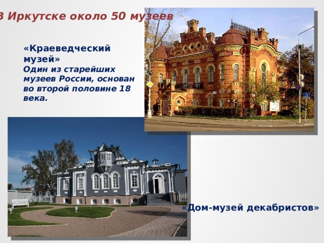 В Иркутске около 50 музеев «Краеведческий музей» Один из старейших музеев России, основан во второй половине 18 века. «Дом-музей декабристов» 