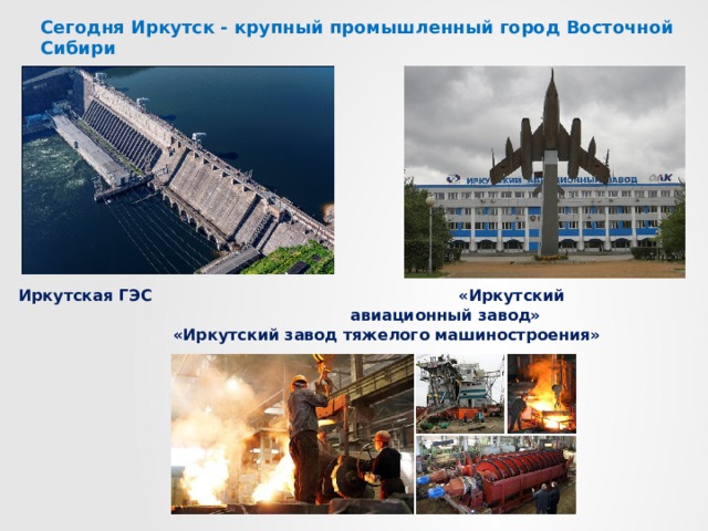 Сегодня Иркутск - крупный промышленный город Восточной Сибири Иркутская ГЭС  «Иркутский авиационный завод»  «Иркутский завод тяжелого машиностроения» 