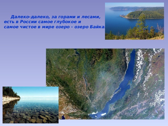  Далеко-далеко, за горами и лесами, есть в России самое глубокое и самое чистое в мире озеро - озеро Байкал. 