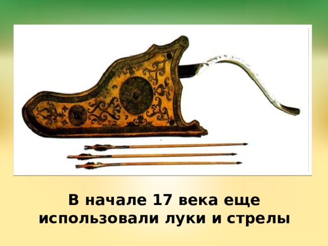 В начале 17 века еще использовали луки и стрелы 