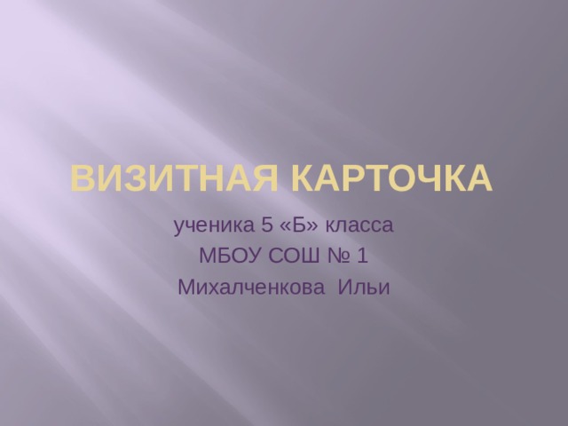 Визитная карточка ученика 5 «Б» класса МБОУ СОШ № 1 Михалченкова Ильи 