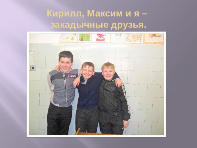 Кирилл, Максим и я –  закадычные друзья. 