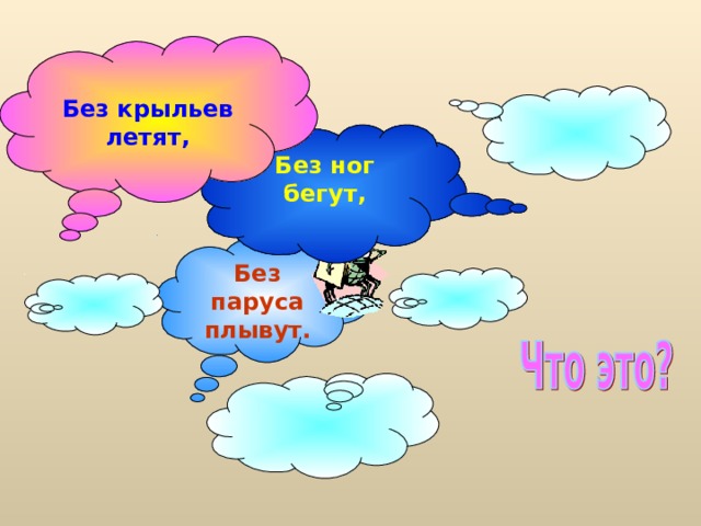  Без крыльев летят, Без ног бегут,   Без паруса плывут. 