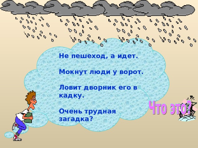 Не пешеход, а идет.   Мокнут люди у ворот.   Ловит дворник его в кадку.  Очень трудная загадка?   