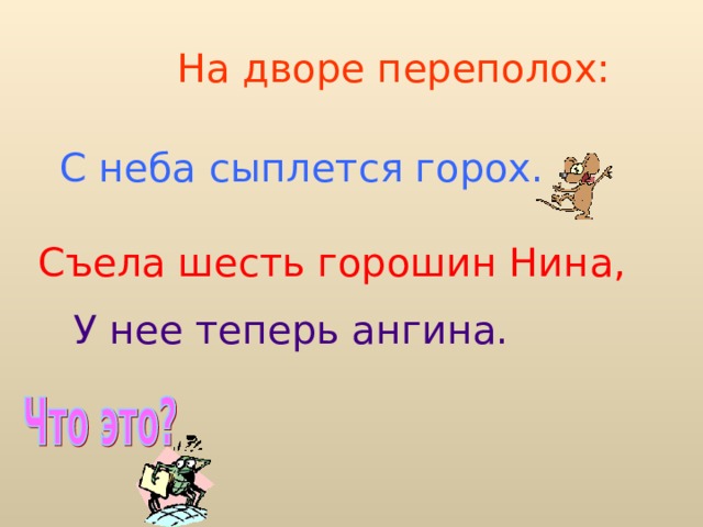 На дворе переполох: С неба сыплется горох. Съела шесть горошин Нина, У нее теперь ангина.   