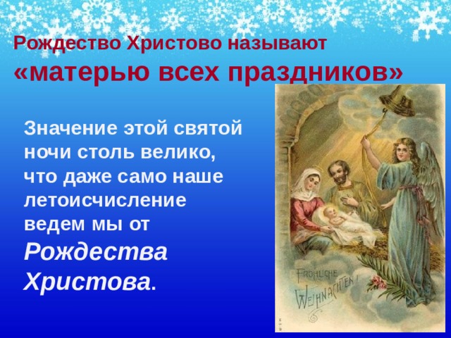 Рождество Христово называют «матерью всех праздников»    Значение этой святой ночи столь велико, что даже само наше летоисчисление ведем мы от Рождества Христова . 