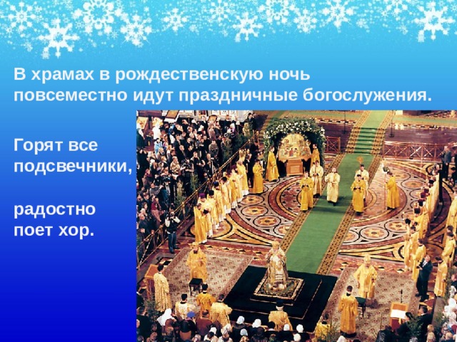В храмах в рождественскую ночь  повсеместно идут праздничные богослужения.  Горят все  подсвечники,    радостно  поет хор. 