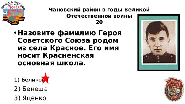 Чановский район в годы Великой Отечественной войны  20 Назовите фамилию Героя Советского Союза родом из села Красное. Его имя носит Красненская основная школа. 1) Беликова 2) Бенеша 3) Яценко 