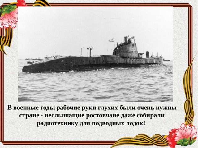 В военные годы рабочие руки глухих были очень нужны стране - неслышащие ростовчане даже собирали радиотехнику для подводных лодок! 