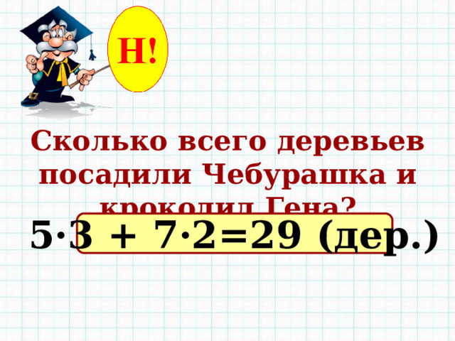 Сколько всего деревьев посадили Чебурашка и крокодил Гена? 5·3 + 7·2=29 (дер.) 