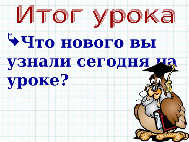 Что нового вы узнали сегодня на уроке? 