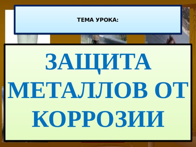    ТЕМА УРОКА:       ЗАЩИТА МЕТАЛЛОВ ОТ КОРРОЗИИ 