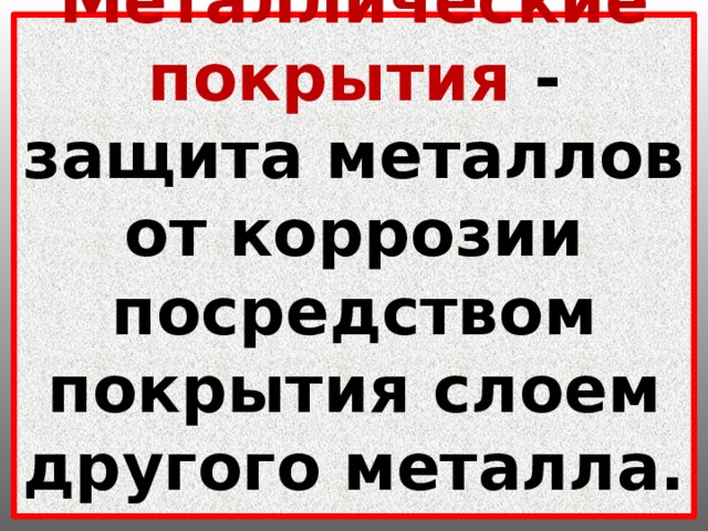  Металлические покрытия -  защита металлов от коррозии посредством покрытия слоем другого металла.   