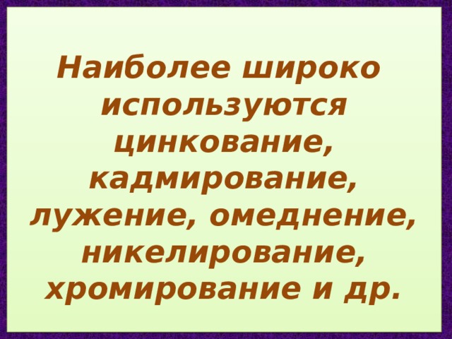  Наиболее широко  используются цинкование, кадмирование, лужение, омеднение, никелирование, хромирование и др.   