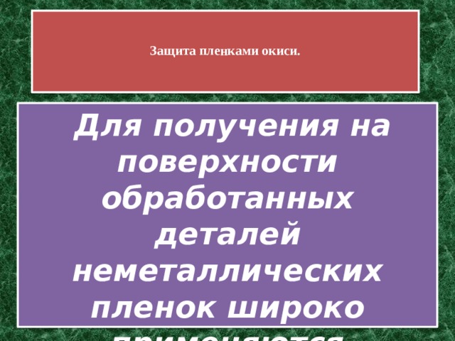   Защита пленками окиси.     Для получения на поверхности обработанных деталей неметаллических пленок широко применяются оксидирование и фосфатирование. 