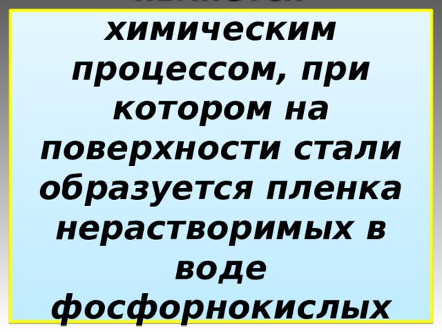 Фосфатирование является химическим процессом, при котором на поверхности стали образуется пленка нерастворимых в воде фосфорнокислых соединений марганца и железа. 