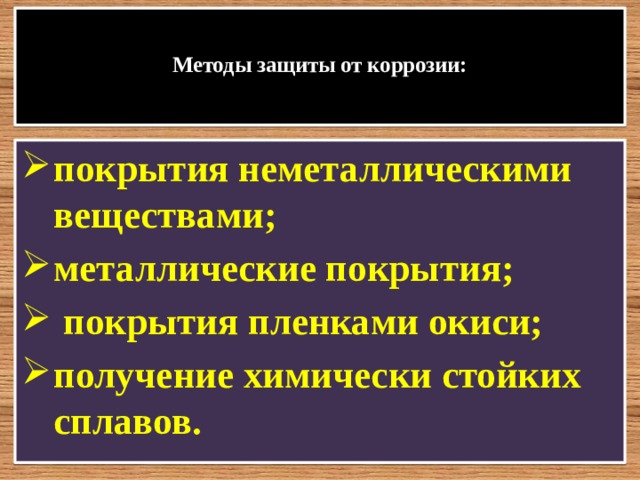     Методы защиты от коррозии:      покрытия неметаллическими веществами; металлические покрытия;  покрытия пленками окиси; получение химически стойких сплавов.   