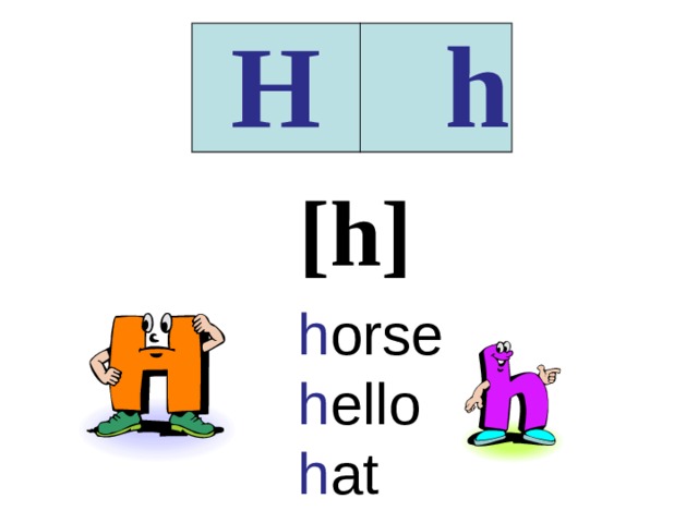 H h [h] h orse  h ello  h at 