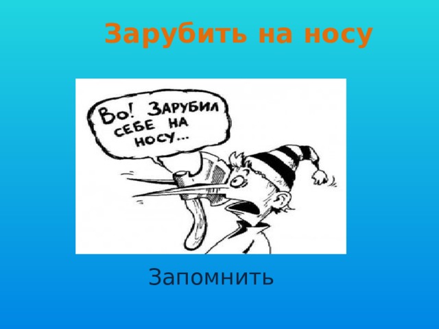 Зарубить на носу Запомнить 