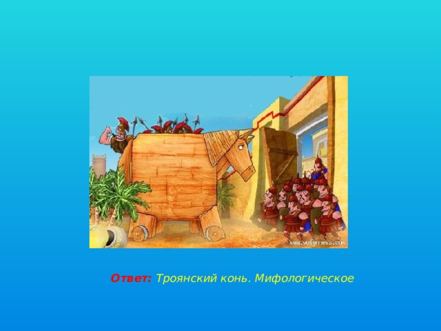 Ответ: Троянский конь. Мифологическое 