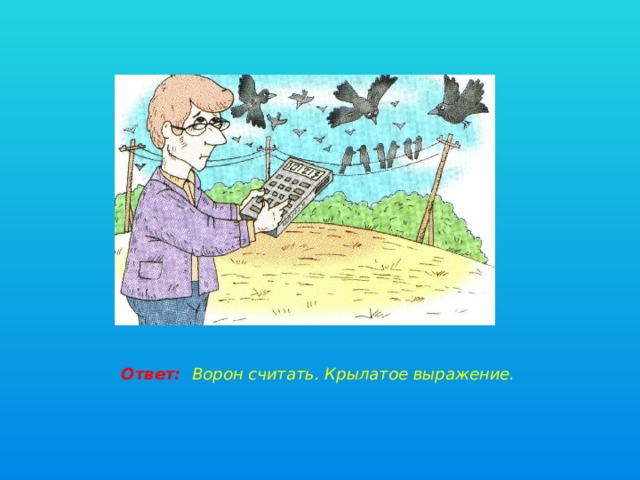 Ответ: Ворон считать. Крылатое выражение. 