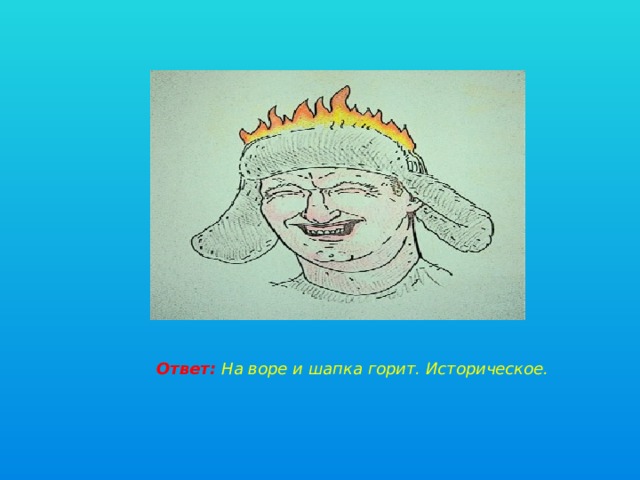 Ответ: На воре и шапка горит. Историческое. 