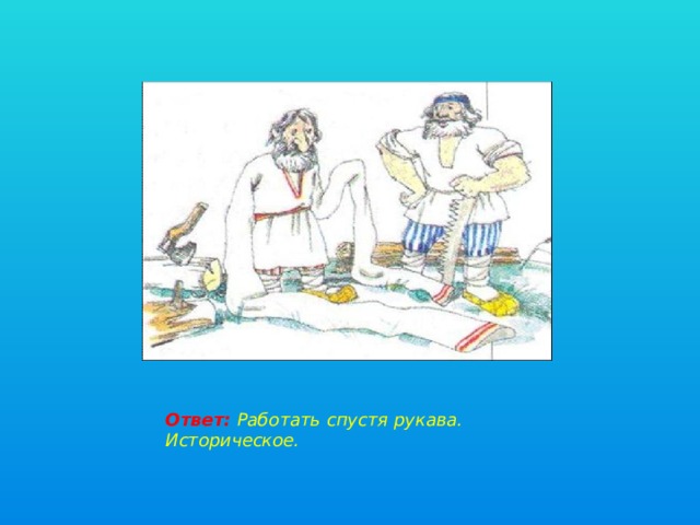 Ответ: Работать спустя рукава. Историческое. 