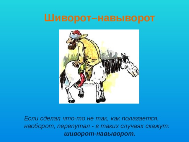 Шиворот–навыворот             Если сделал что-то не так, как полагается, наоборот, перепутал - в таких случаях скажут: шиворот-навыворот.    
