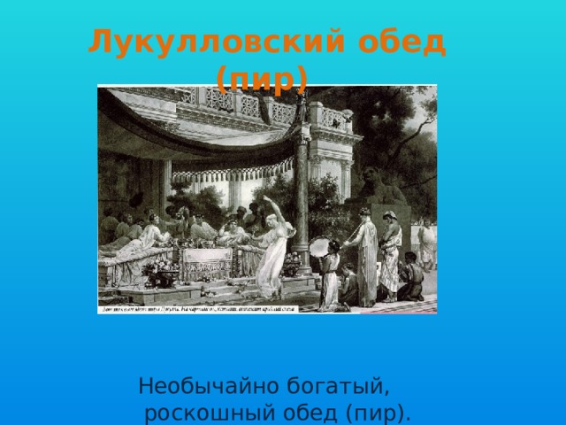 Лукулловский обед (пир)  Необычайно богатый,  роскошный обед (пир).     