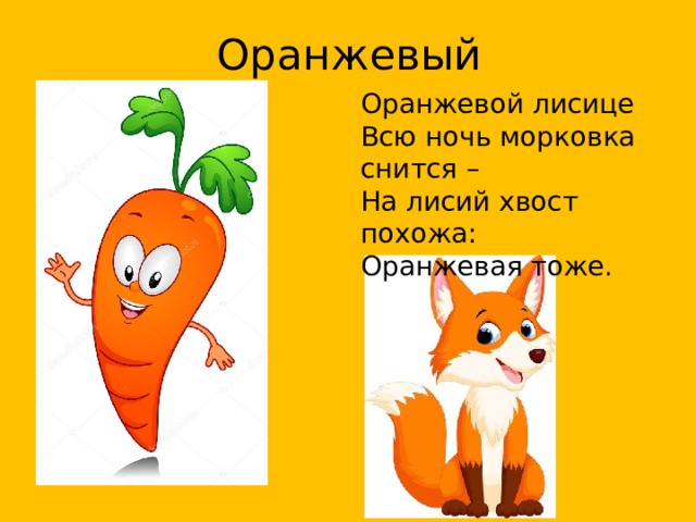 Оранжевый Оранжевой лисице  Всю ночь морковка снится –  На лисий хвост похожа:  Оранжевая тоже. 
