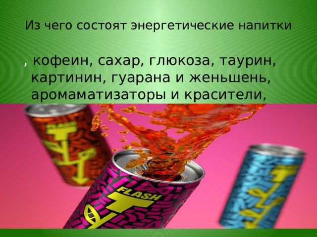 Из чего состоят энергетические напитки  , кофеин, сахар, глюкоза, таурин, картинин, гуарана и женьшень, аромаматизаторы и красители, углекислота 