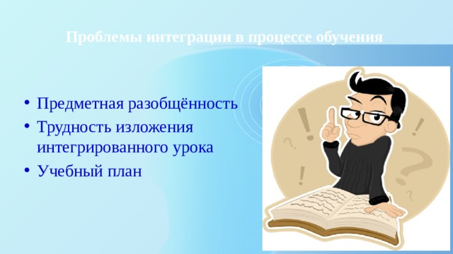 Проблемы интеграции в процессе обучения   Предметная разобщённость Трудность изложения интегрированного урока Учебный план 