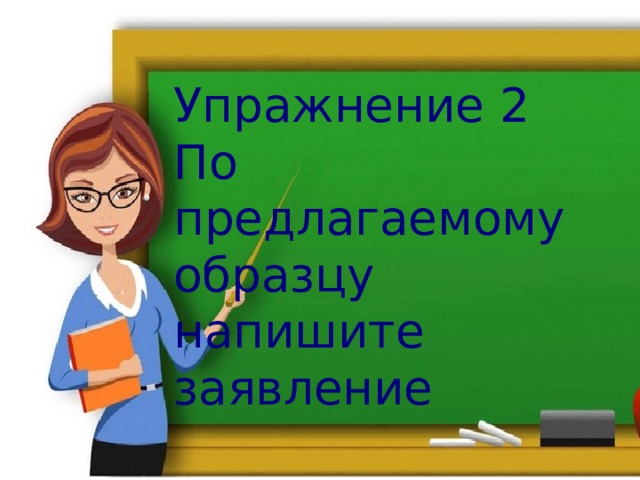 Упражнение 2 По предлагаемому образцу напишите заявление 