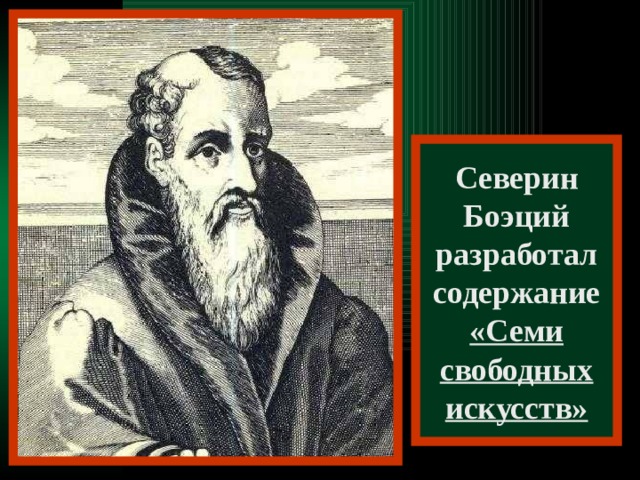 Северин Боэций разработал содержание «Семи свободных искусств» 