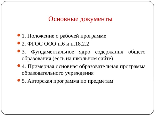 Основные документы 1. Положение о рабочей программе 2. ФГОС ООО п.6 и п.18.2.2 3. Фундаментальное ядро содержания общего образования (есть на школьном сайте) 4. Примерная основная образовательная программа образовательного учреждения 5. Авторская программа по предметам 