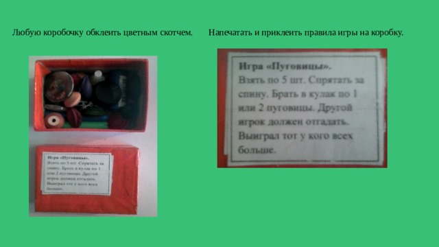 Любую коробочку обклеить цветным скотчем. Напечатать и приклеить правила игры на коробку. 