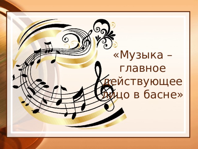 «Музыка – главное действующее лицо в басне» 