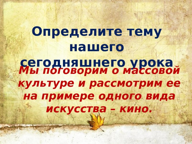 Определите тему нашего сегодняшнего урока Мы поговорим о массовой культуре и рассмотрим ее на примере одного вида искусства – кино. 