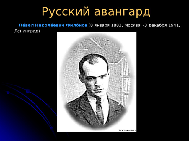 Русский авангард  Па́вел Никола́евич Фило́нов (8 января 1883, Москва  -3 декабря 1941, Ленинград)  