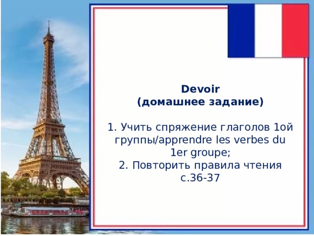 Devoir  (домашнее задание)   1. Учить спряжение глаголов 1ой группы/apprendre les verbes du 1er groupe;  2. Повторить правила чтения с.36-37 