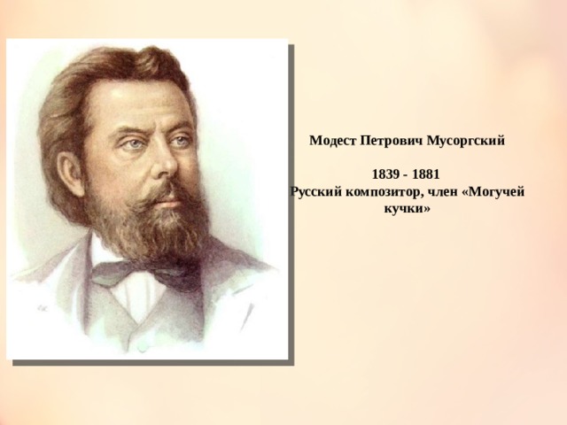 Модест Петрович Мусоргский  1839 - 1881 Русский композитор, член «Могучей кучки» 