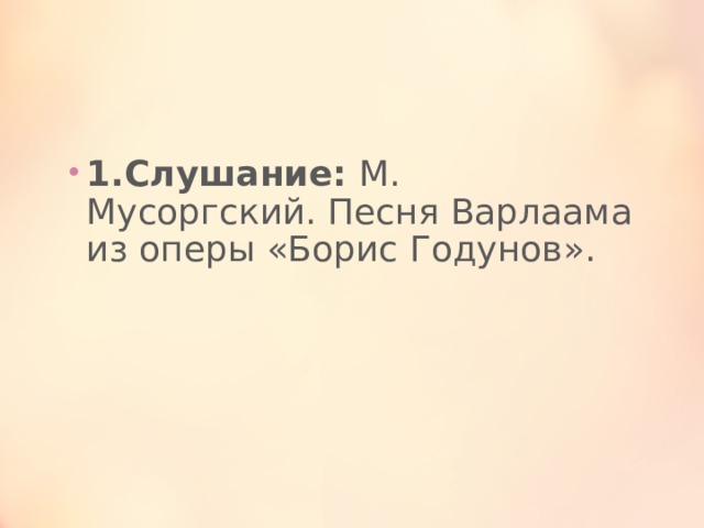 1.Слушание: М. Мусоргский. Песня Варлаама из оперы «Борис Годунов».  