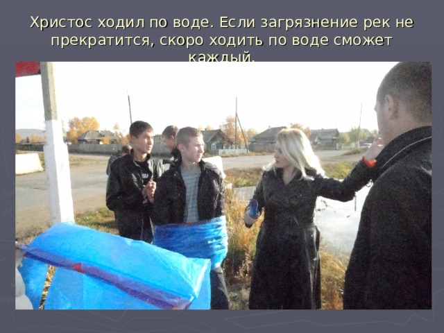 Христос ходил по воде. Если загрязнение рек не прекратится, скоро ходить по воде сможет каждый. 