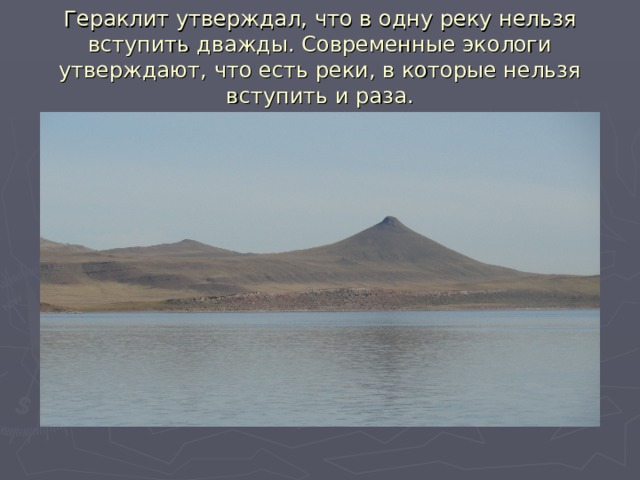 Гераклит утверждал, что в одну реку нельзя вступить дважды. Современные экологи утверждают, что есть реки, в которые нельзя вступить и раза. 