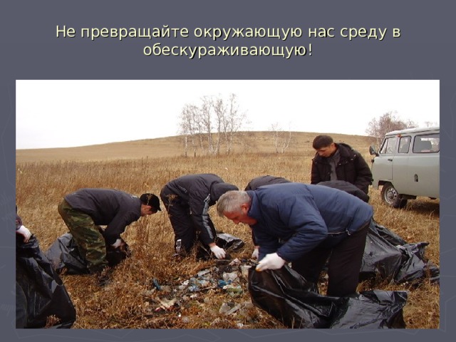 Не превращайте окружающую нас среду в обескураживающую! 