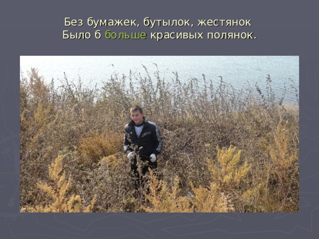Без бумажек, бутылок, жестянок  Было б больше красивых полянок. 