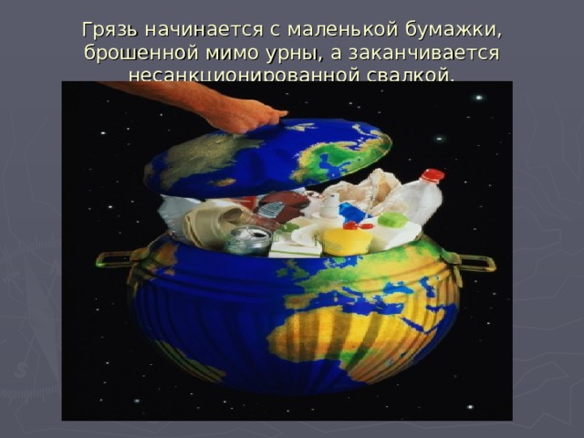 Грязь начинается с маленькой бумажки, брошенной мимо урны, а заканчивается несанкционированной свалкой. 