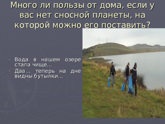 Много ли пользы от дома, если у вас нет сносной планеты, на которой можно его поставить? Вода в нашем озере стала чище… Даа… теперь на дне видны бутылки… 