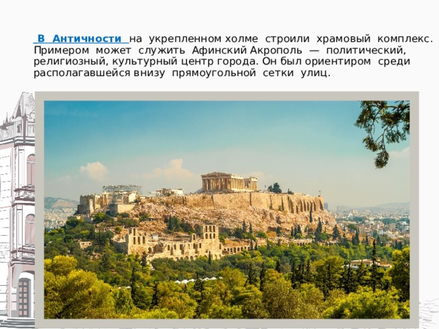  В Античности на укрепленном холме строили храмовый комплекс. Примером может служить Афинский Акрополь — политический, религиозный, культурный центр города. Он был ориентиром среди располагавшейся внизу прямоугольной сетки улиц. 